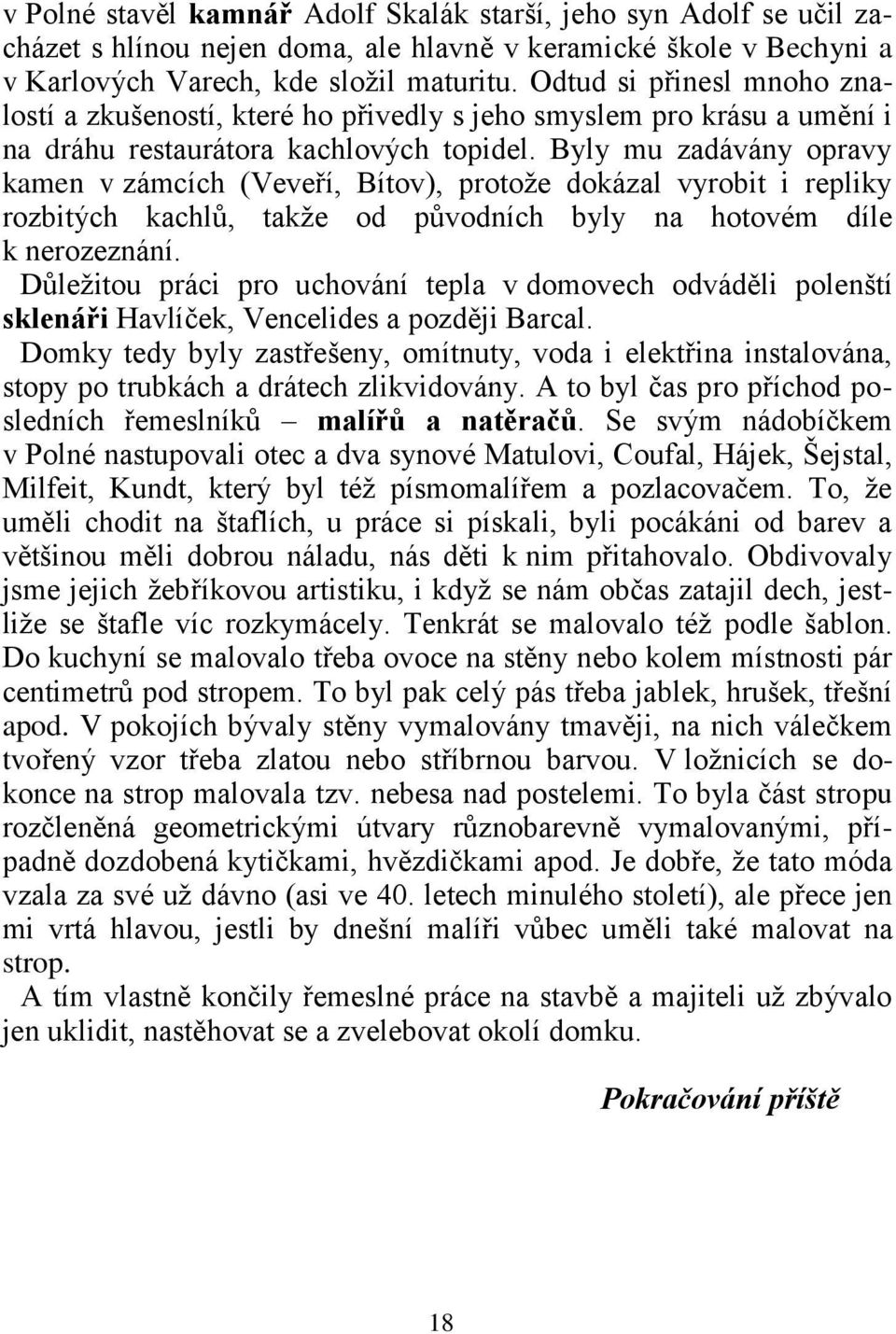 Byly mu zadávány opravy kamen v zámcích (Veveří, Bítov), protože dokázal vyrobit i repliky rozbitých kachlů, takže od původních byly na hotovém díle k nerozeznání.