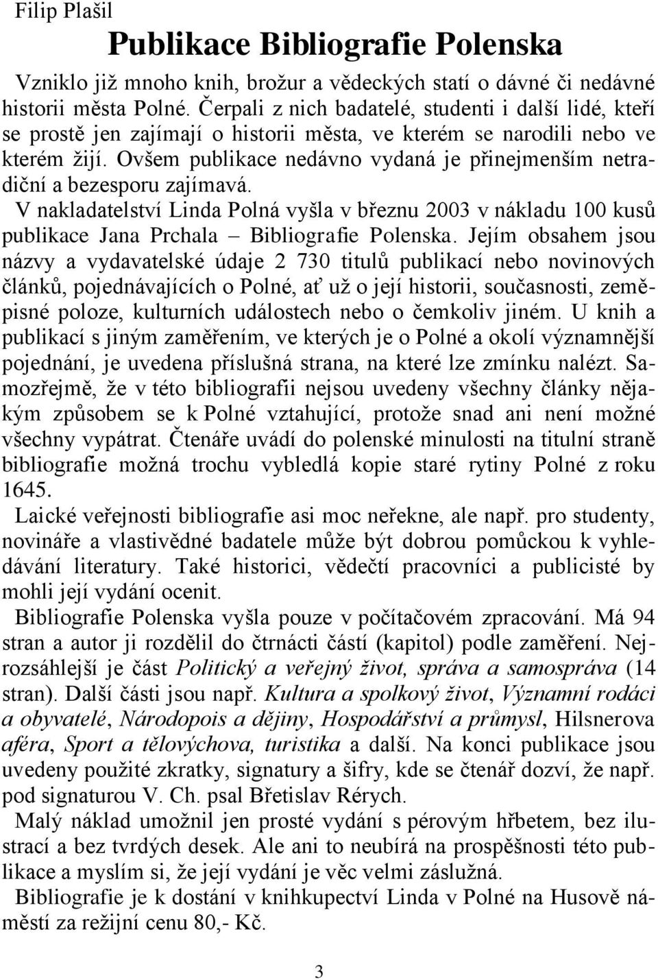 Ovšem publikace nedávno vydaná je přinejmenším netradiční a bezesporu zajímavá. V nakladatelství Linda Polná vyšla v březnu 2003 v nákladu 100 kusů publikace Jana Prchala Bibliografie Polenska.