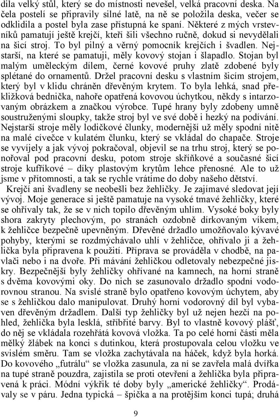 Nejstarší, na které se pamatuji, měly kovový stojan i šlapadlo. Stojan byl malým uměleckým dílem, černé kovové pruhy zlatě zdobené byly splétané do ornamentů.