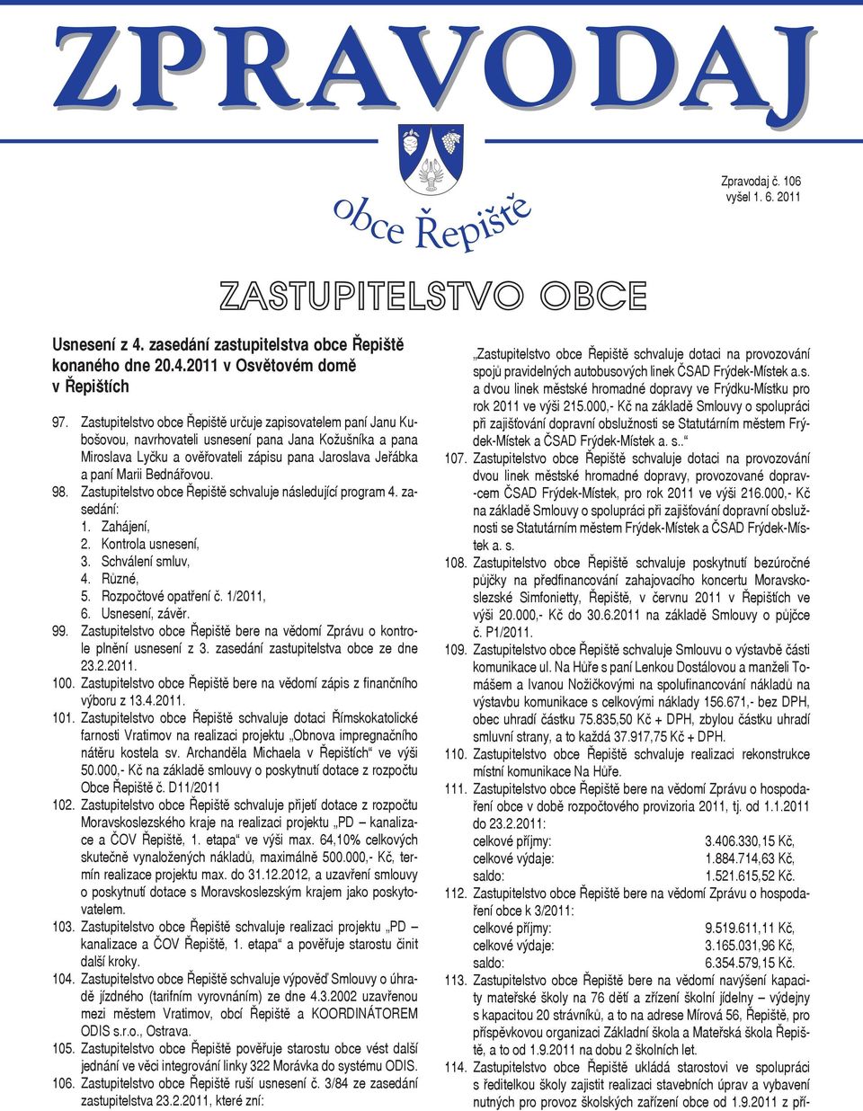 Bednářovou. 98. Zastupitelstvo obce Řepiště schvaluje následující program 4. zasedání: 1. Zahájení, 2. Kontrola usnesení, 3. Schválení smluv, 4. Různé, 5. Rozpočtové opatření č. 1/2011, 6.