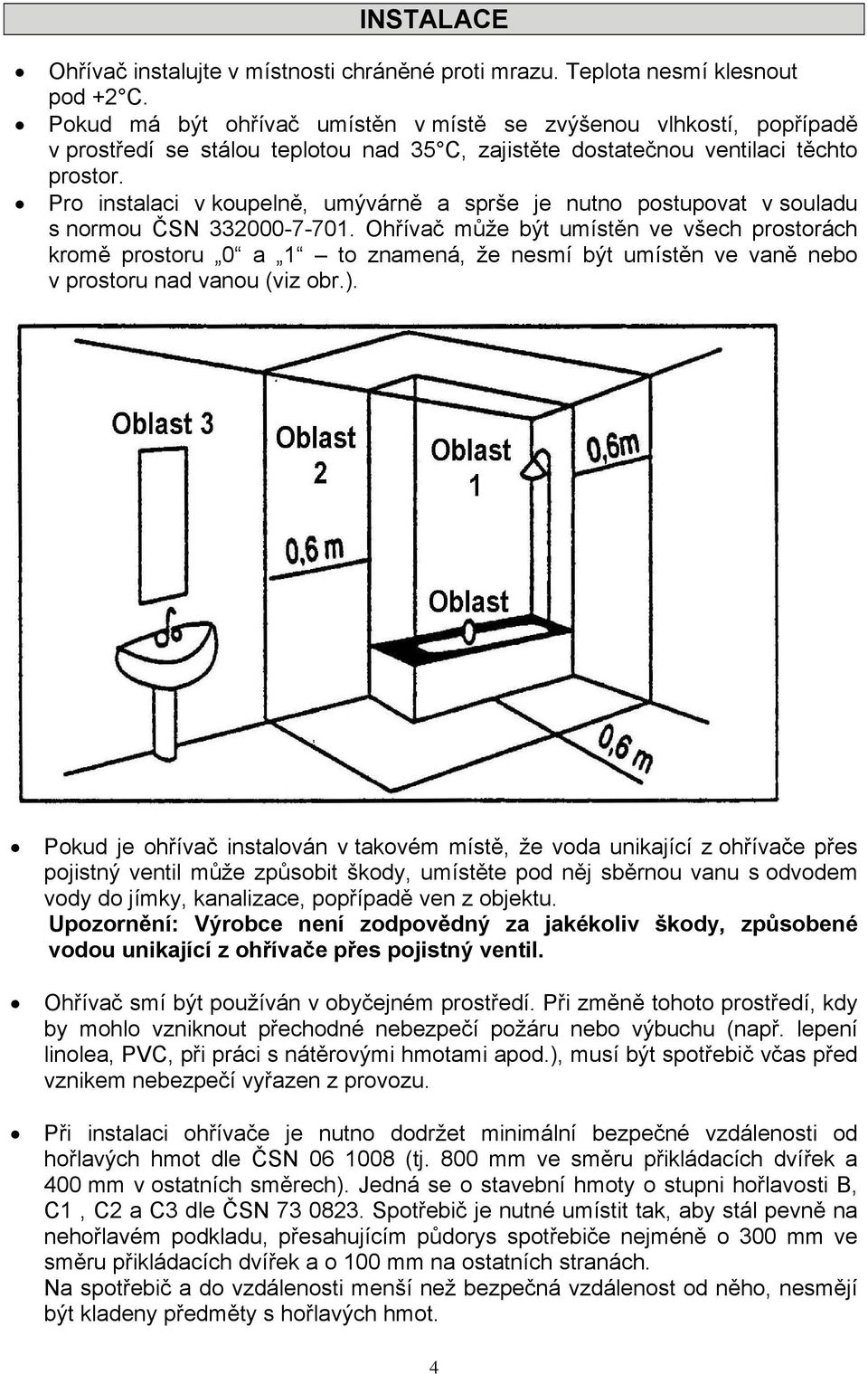 Pro instalaci v koupelně, umývárně a sprše je nutno postupovat v souladu s normou ČSN 332000-7-701.