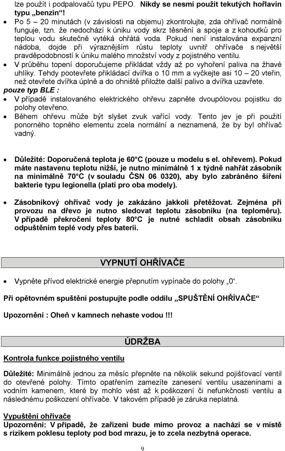 Pokud není instalována expanzní nádoba, dojde při výraznějším růstu teploty uvnitř ohřívače s největší pravděpodobností k úniku malého množství vody z pojistného ventilu.