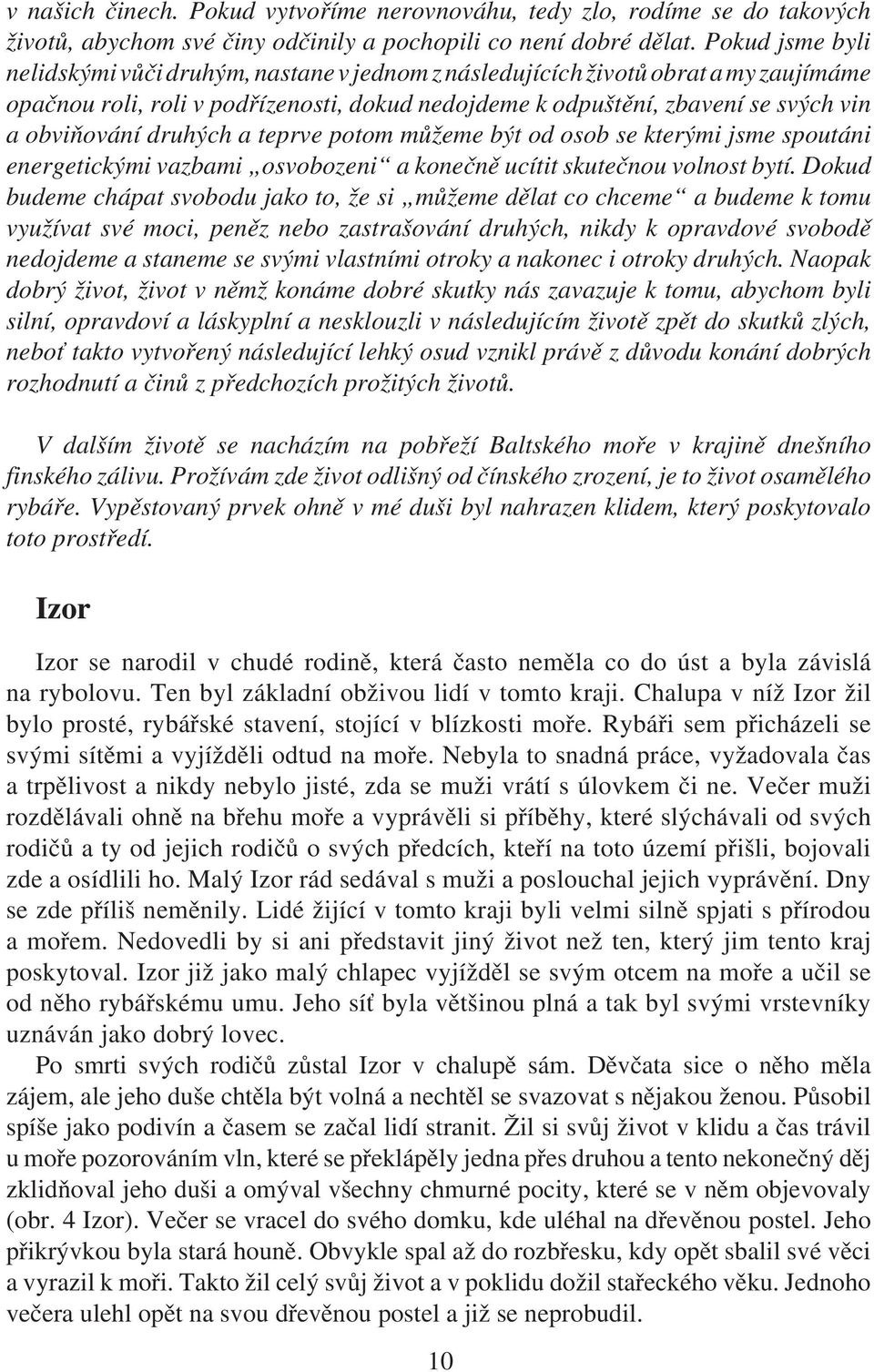 druhých a teprve potom můžeme být od osob se kterými jsme spoutáni energetickými vazbami osvobozeni a konečně ucítit skutečnou volnost bytí.