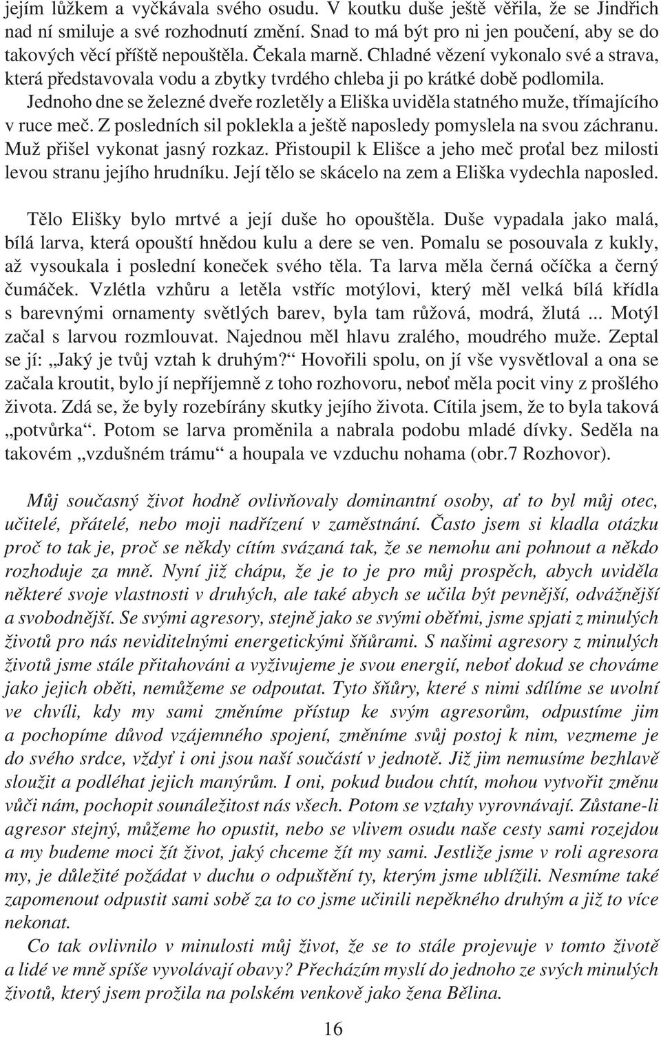 Jednoho dne se železné dveře rozletěly a Eliška uviděla statného muže, třímajícího v ruce meč. Z posledních sil poklekla a ještě naposledy pomyslela na svou záchranu. Muž přišel vykonat jasný rozkaz.