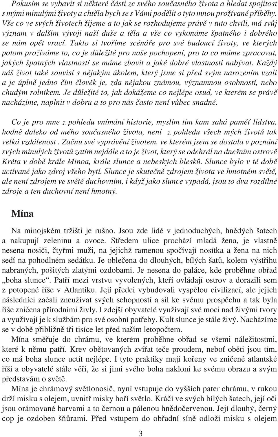 Takto si tvoříme scénáře pro své budoucí životy, ve kterých potom prožíváme to, co je důležité pro naše pochopení, pro to co máme zpracovat, jakých špatných vlastností se máme zbavit a jaké dobré