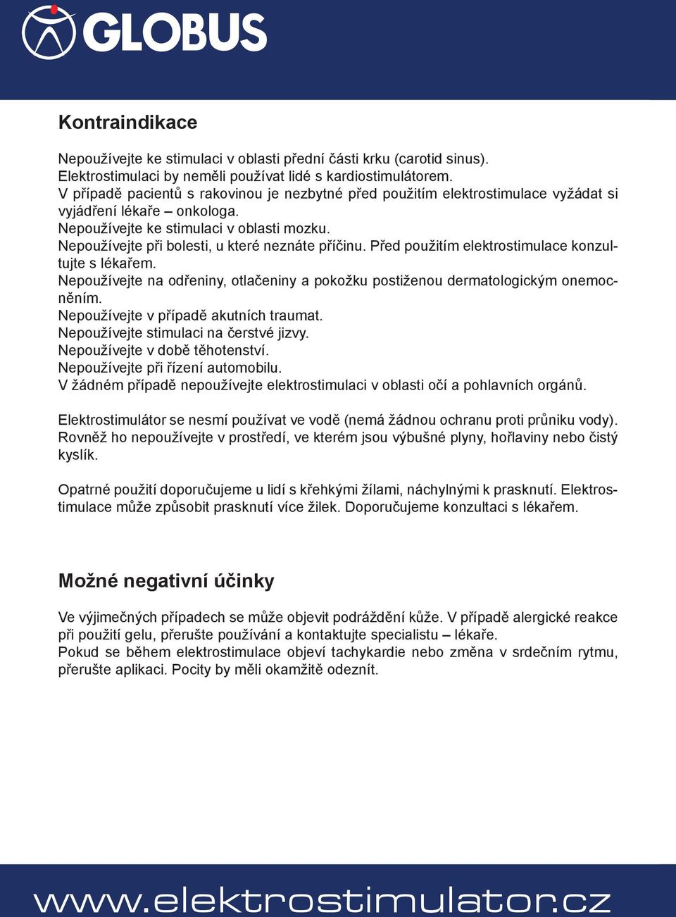 Nepoužívejte při bolesti, u které neznáte příčinu. Před použitím elektrostimulace konzultujte s lékařem. Nepoužívejte na odřeniny, otlačeniny a pokožku postiženou dermatologickým onemocněním.