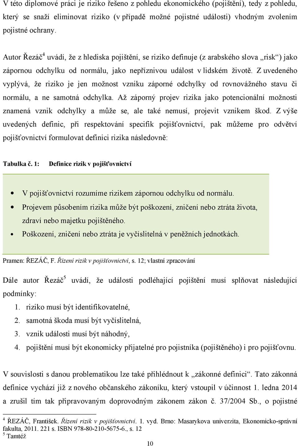 Z uvedeného vyplývá, že riziko je jen možnost vzniku záporné odchylky od rovnovážného stavu či normálu, a ne samotná odchylka.