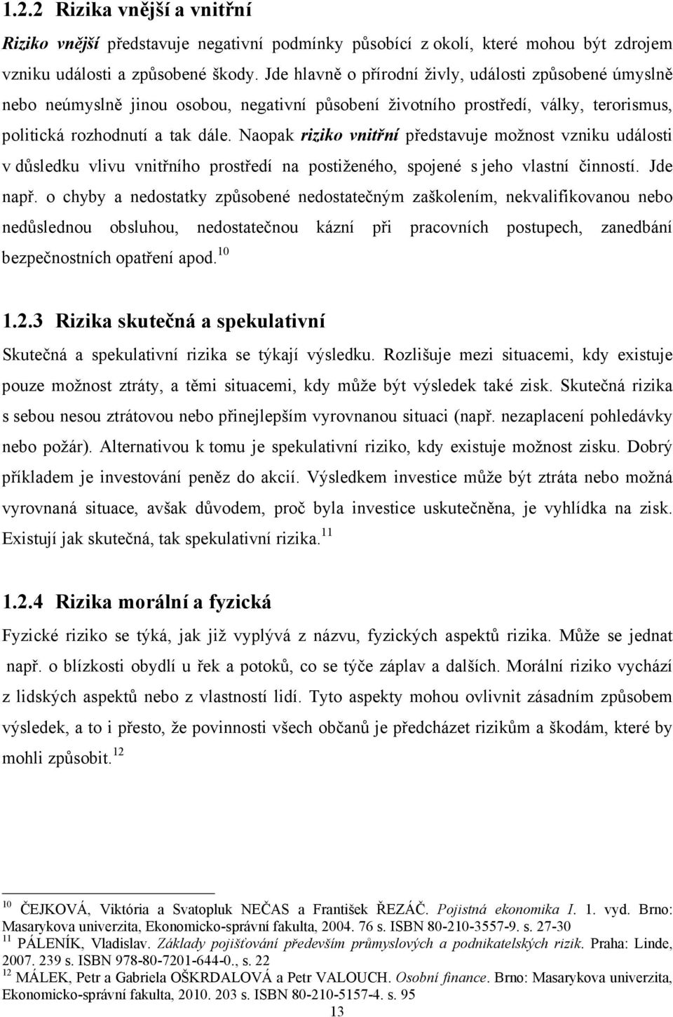 Naopak riziko vnitřní představuje možnost vzniku události v důsledku vlivu vnitřního prostředí na postiženého, spojené s jeho vlastní činností. Jde např.