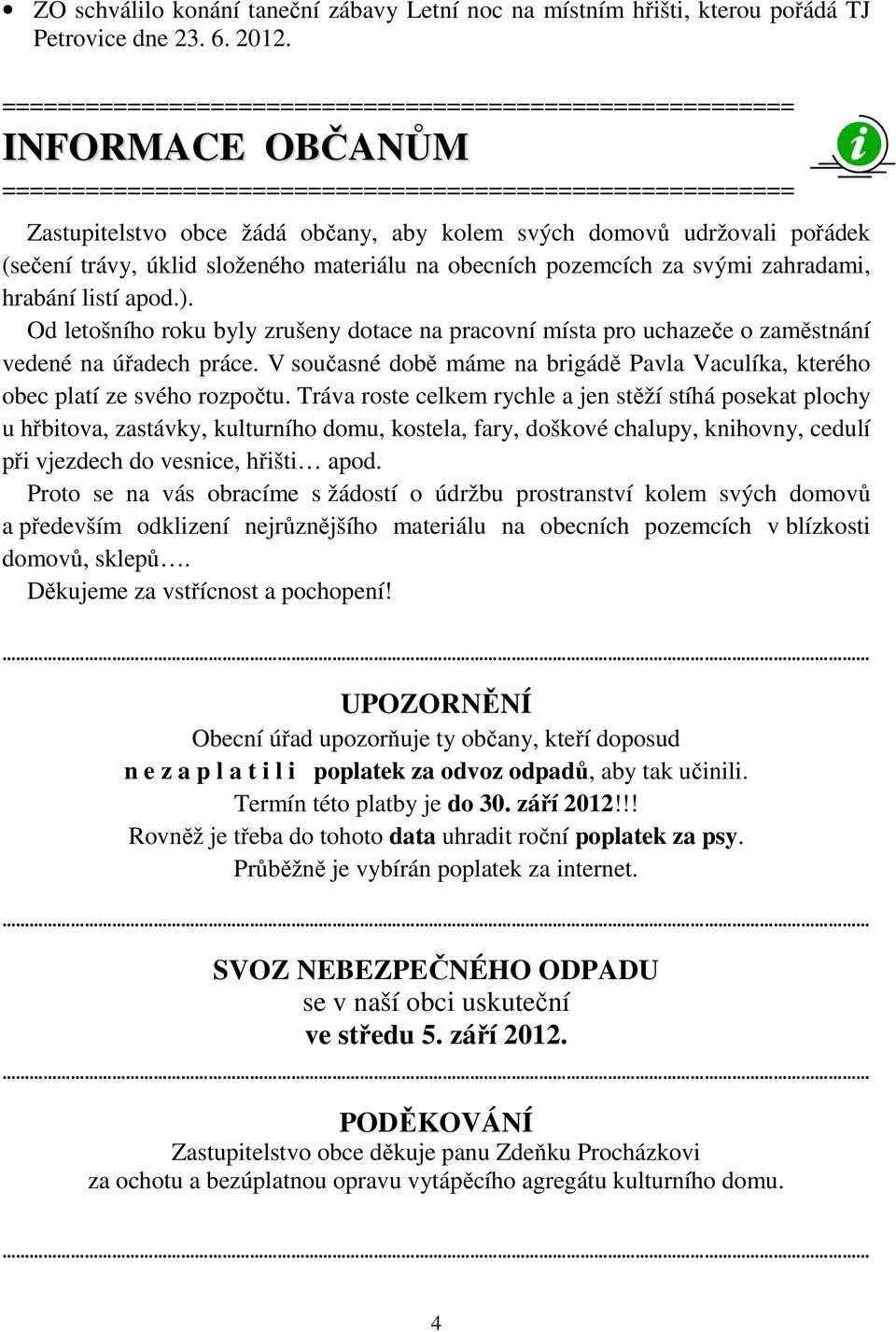 Od letošního roku byly zrušeny dotace na pracovní místa pro uchazeče o zaměstnání vedené na úřadech práce. V současné době máme na brigádě Pavla Vaculíka, kterého obec platí ze svého rozpočtu.