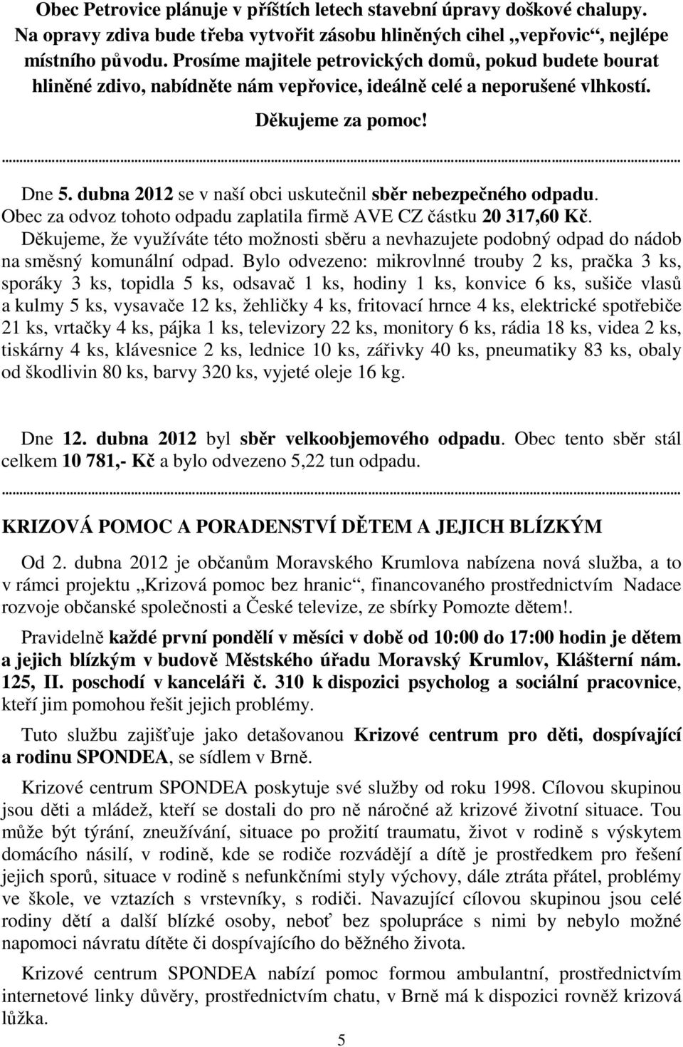 dubna 2012 se v naší obci uskutečnil sběr nebezpečného odpadu. Obec za odvoz tohoto odpadu zaplatila firmě AVE CZ částku 20 317,60 Kč.