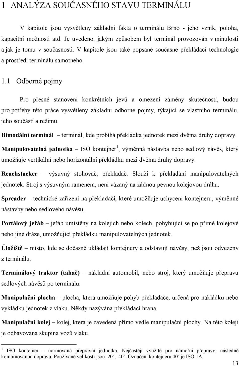 1 Odborné pojmy Pro přesné stanovení konkrétních jevů a omezení záměny skutečností, budou pro potřeby této práce vysvětleny základní odborné pojmy, týkající se vlastního terminálu, jeho součástí a