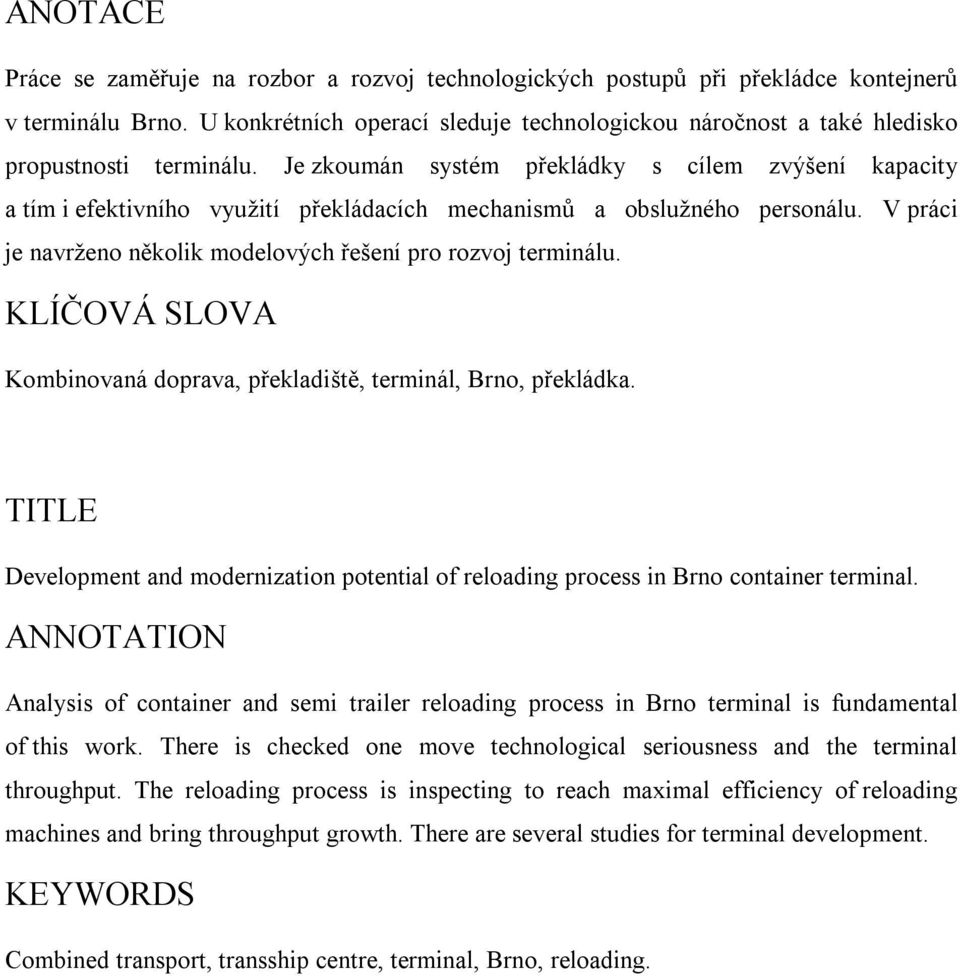 Je zkoumán systém překládky s cílem zvýšení kapacity a tím i efektivního využití překládacích mechanismů a obslužného personálu. V práci je navrženo několik modelových řešení pro rozvoj terminálu.