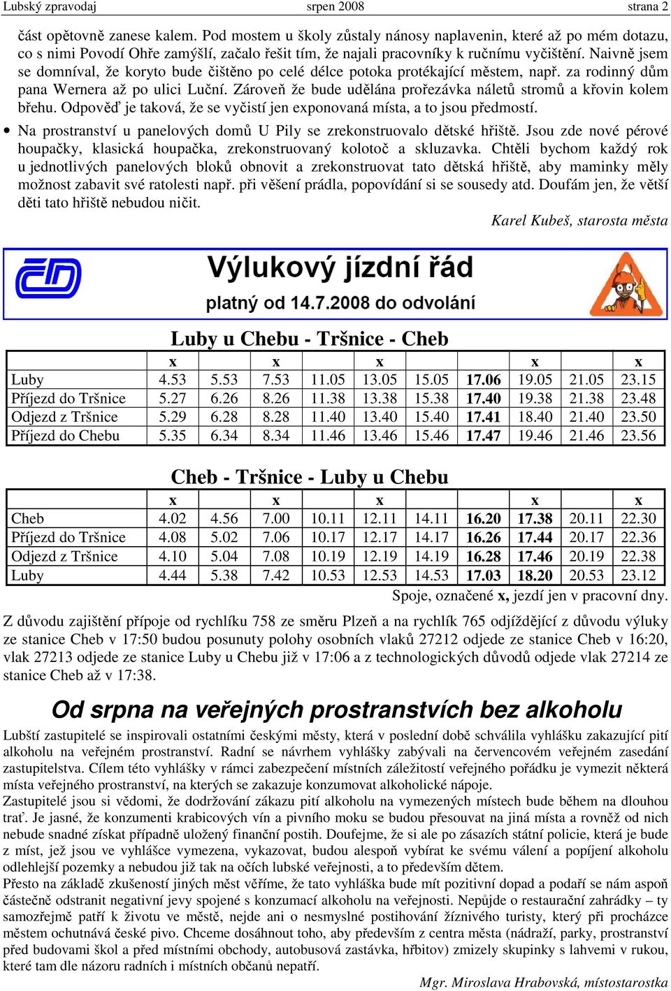 Naivně jsem se domníval, že koryto bude čištěno po celé délce potoka protékající městem, např. za rodinný dům pana Wernera až po ulici Luční.