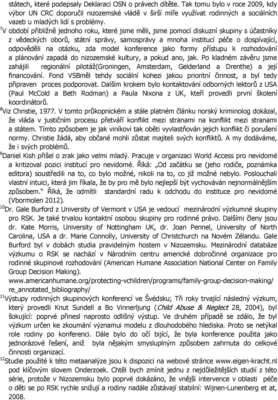 7 V období přibližně jednoho roku, které jsme měli, jsme pomocí diskuzní skupiny s účastníky z vědeckých oborů, státní správy, samosprávy a mnoha institucí péče o dospívající, odpověděli na otázku,