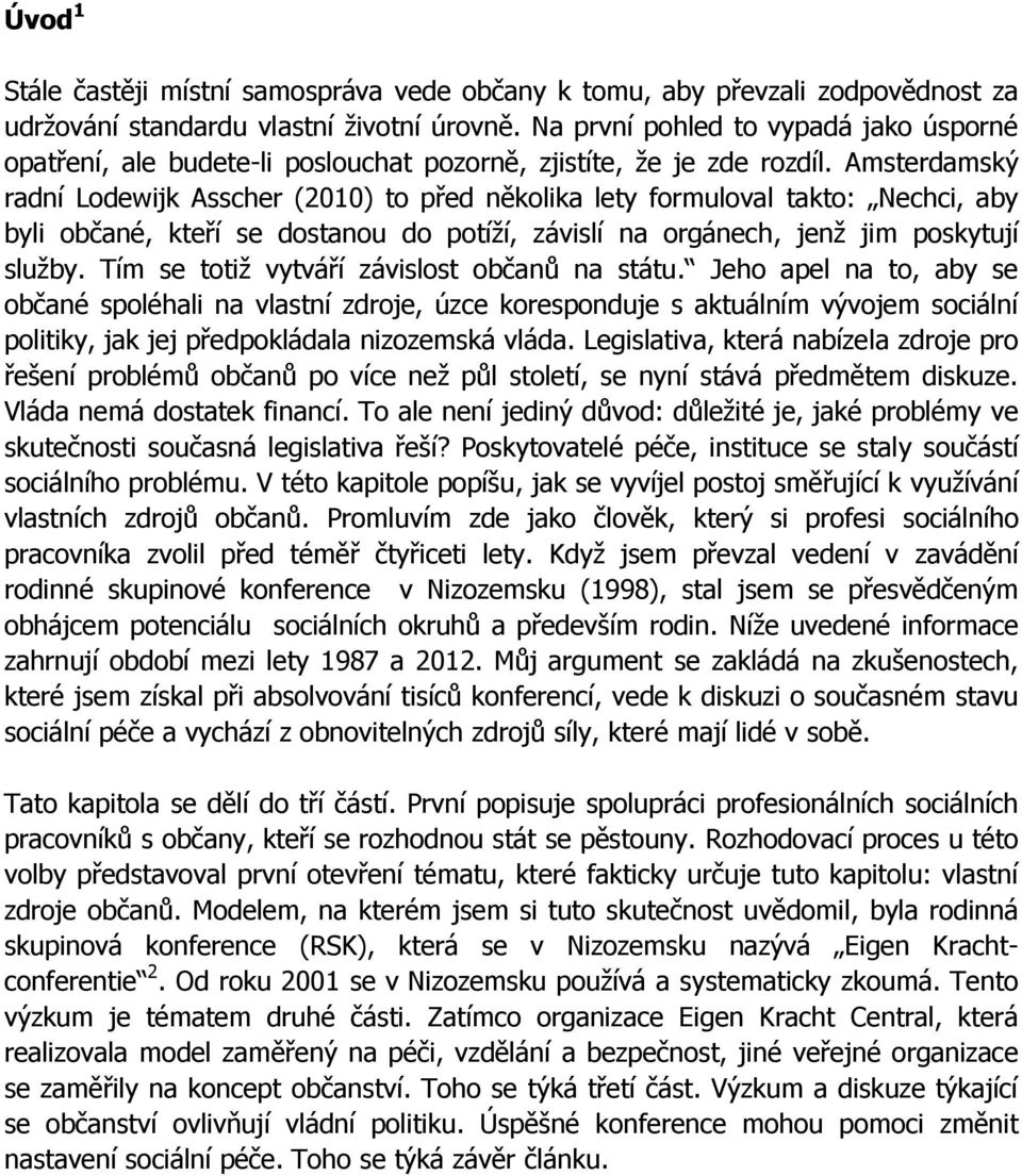 Amsterdamský radní Lodewijk Asscher (2010) to před několika lety formuloval takto: Nechci, aby byli občané, kteří se dostanou do potíží, závislí na orgánech, jenž jim poskytují služby.