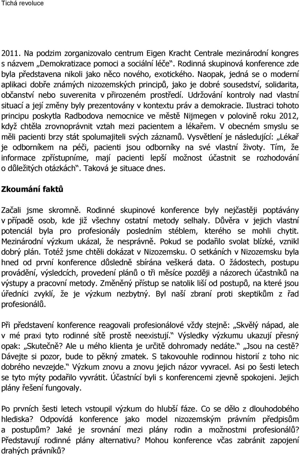 Naopak, jedná se o moderní aplikaci dobře známých nizozemských principů, jako je dobré sousedství, solidarita, občanství nebo suverenita v přirozeném prostředí.