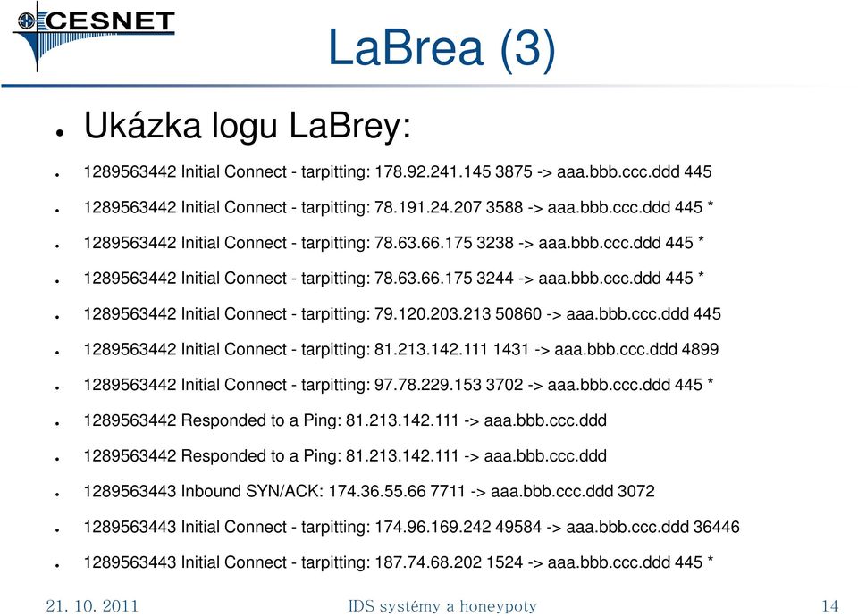 213.142.111 1431 -> aaa.bbb.ccc.ddd 4899 1289563442 Initial Connect - tarpitting: 97.78.229.153 3702 -> aaa.bbb.ccc.ddd 445 * 1289563442 Responded to a Ping: 81.213.142.111 -> aaa.bbb.ccc.ddd 1289563442 Responded to a Ping: 81.