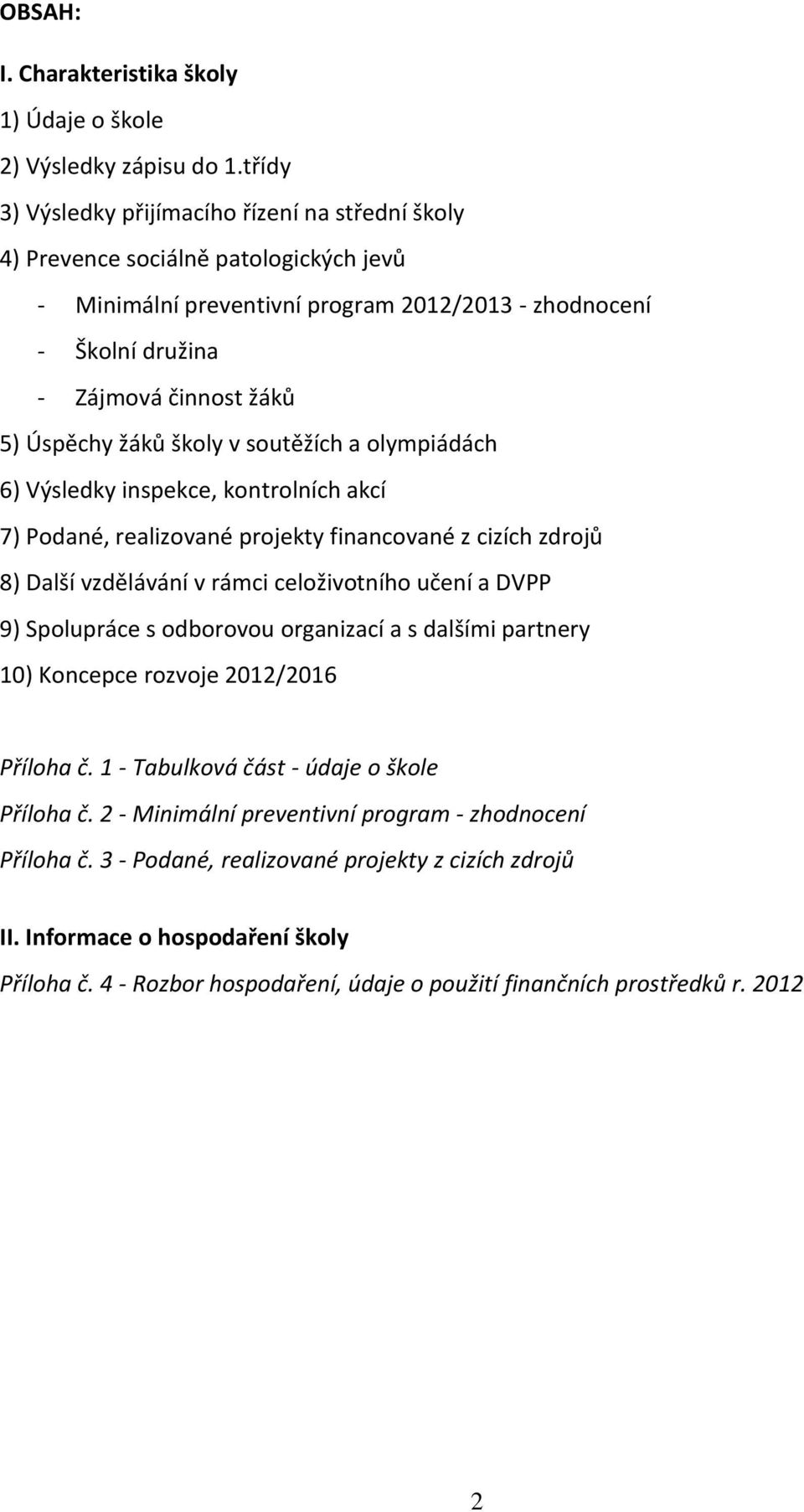 žáků školy v soutěžích a olympiádách 6) Výsledky inspekce, kontrolních akcí 7) Podané, realizované projekty financované z cizích zdrojů 8) Další vzdělávání v rámci celoživotního učení a DVPP 9)