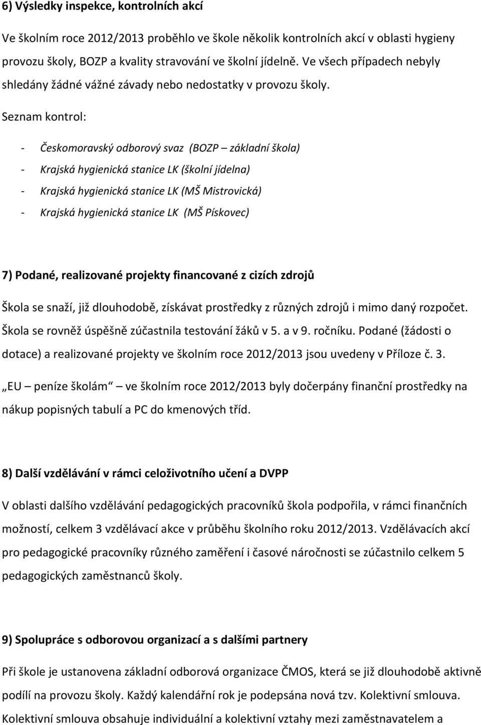 Seznam kontrol: - Českomoravský odborový svaz (BOZP základní škola) - Krajská hygienická stanice LK (školní jídelna) - Krajská hygienická stanice LK (MŠ Mistrovická) - Krajská hygienická stanice LK