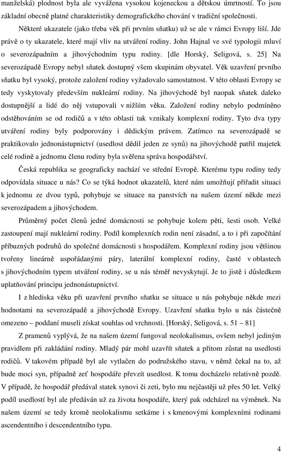 John Hajnal ve své typologii mluví o severozápadním a jihovýchodním typu rodiny. [dle Horský, Seligová, s. 25] Na severozápadě Evropy nebyl sňatek dostupný všem skupinám obyvatel.