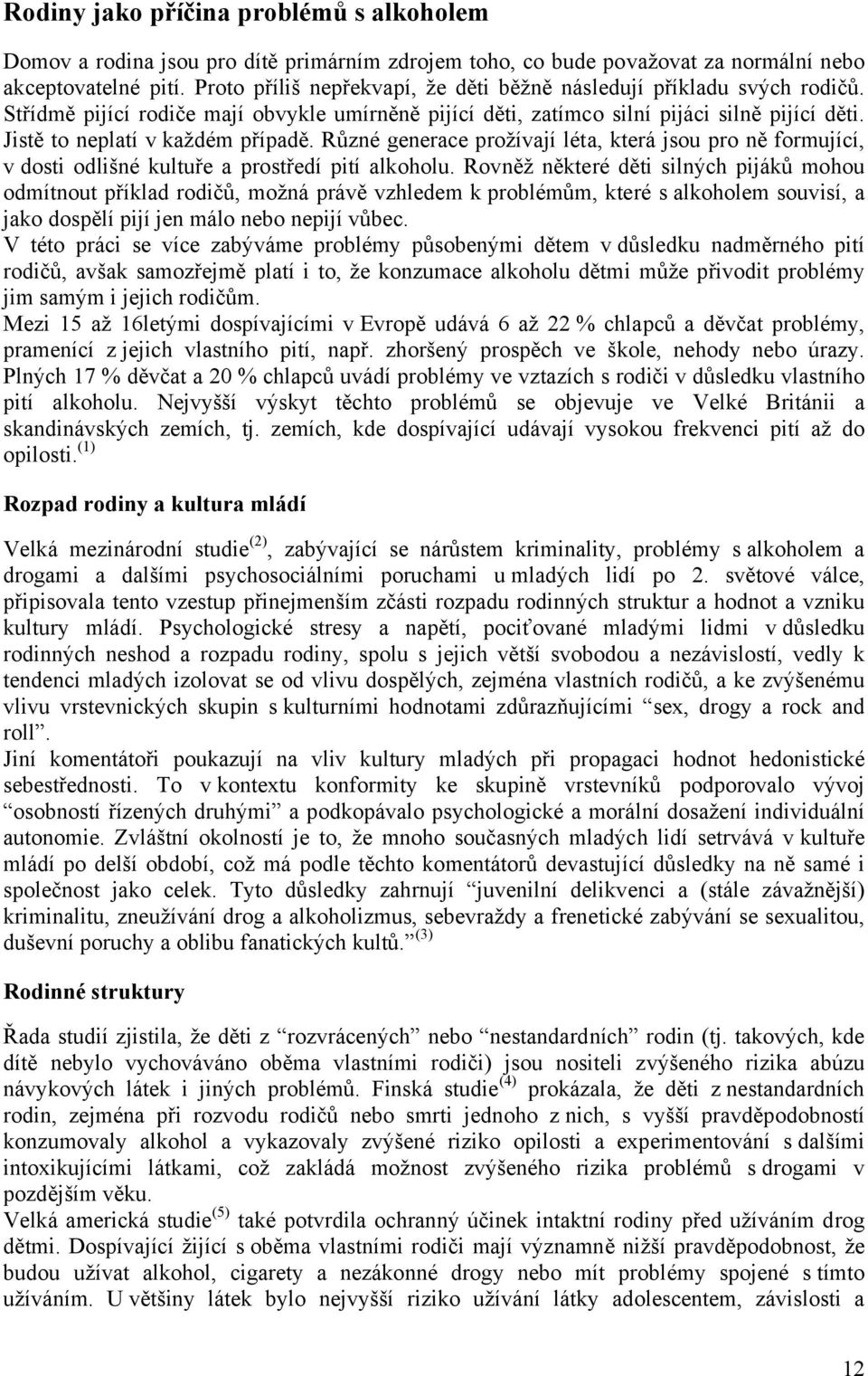 Jistě to neplatí v každém případě. Různé generace prožívají léta, která jsou pro ně formující, v dosti odlišné kultuře a prostředí pití alkoholu.