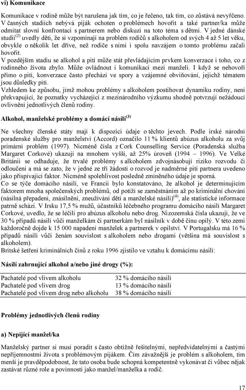 V jedné dánské studii (2) uvedly děti, že si vzpomínají na problém rodičů s alkoholem od svých 4 až 5 let věku, obvykle o několik let dříve, než rodiče s nimi i spolu navzájem o tomto problému začali