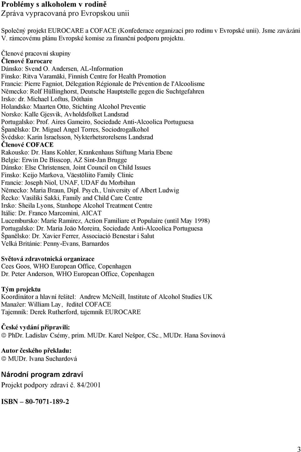 Andersen, AL-Information Finsko: Ritva Varamäki, Finnish Centre for Health Promotion Francie: Pierre Fagniot, Délegation Régionale de Prévention de l'alcoolisme Německo: Rolf Hüllinghorst, Deutsche