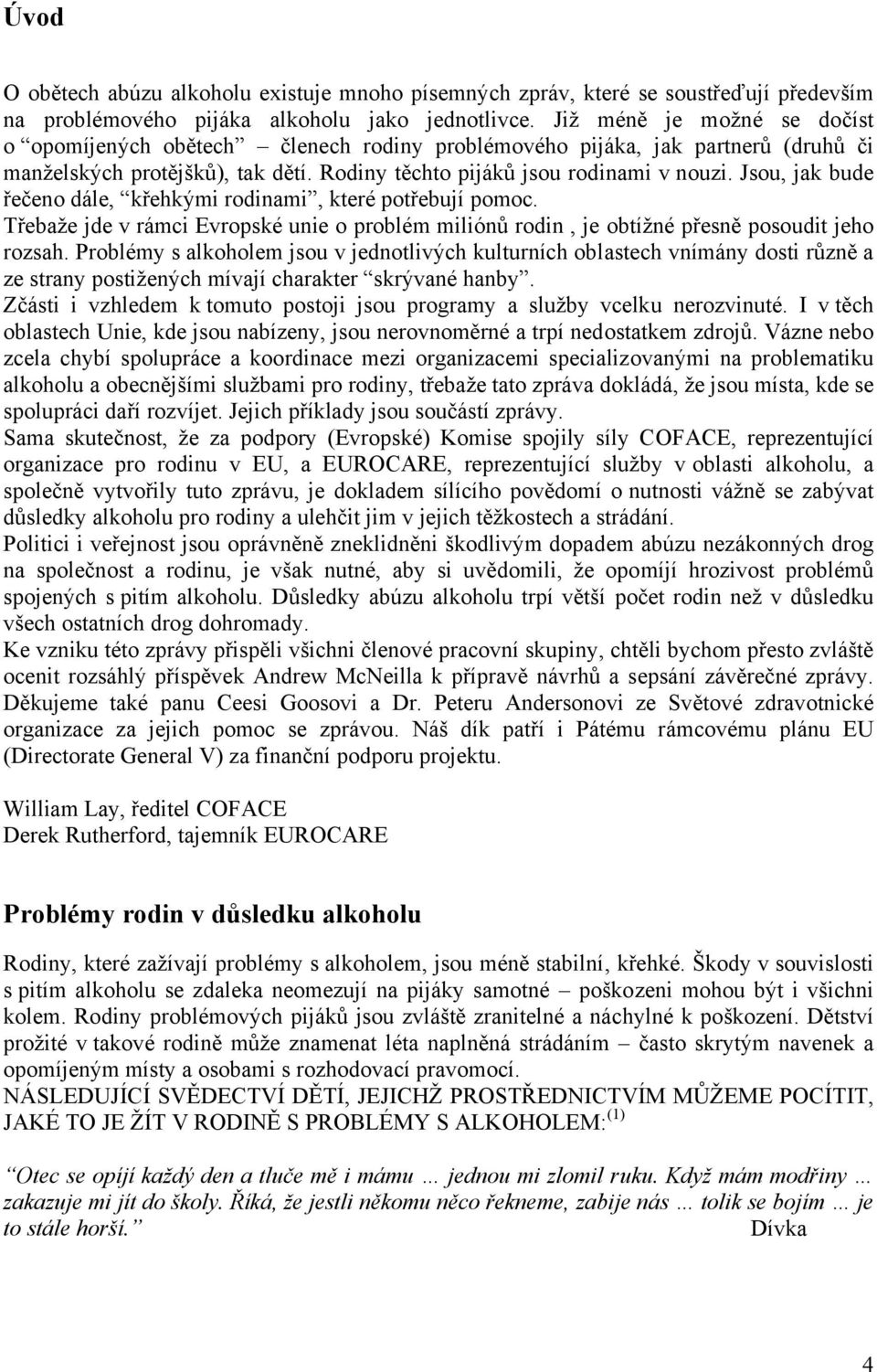 Jsou, jak bude řečeno dále, křehkými rodinami, které potřebují pomoc. Třebaže jde v rámci Evropské unie o problém miliónů rodin, je obtížné přesně posoudit jeho rozsah.