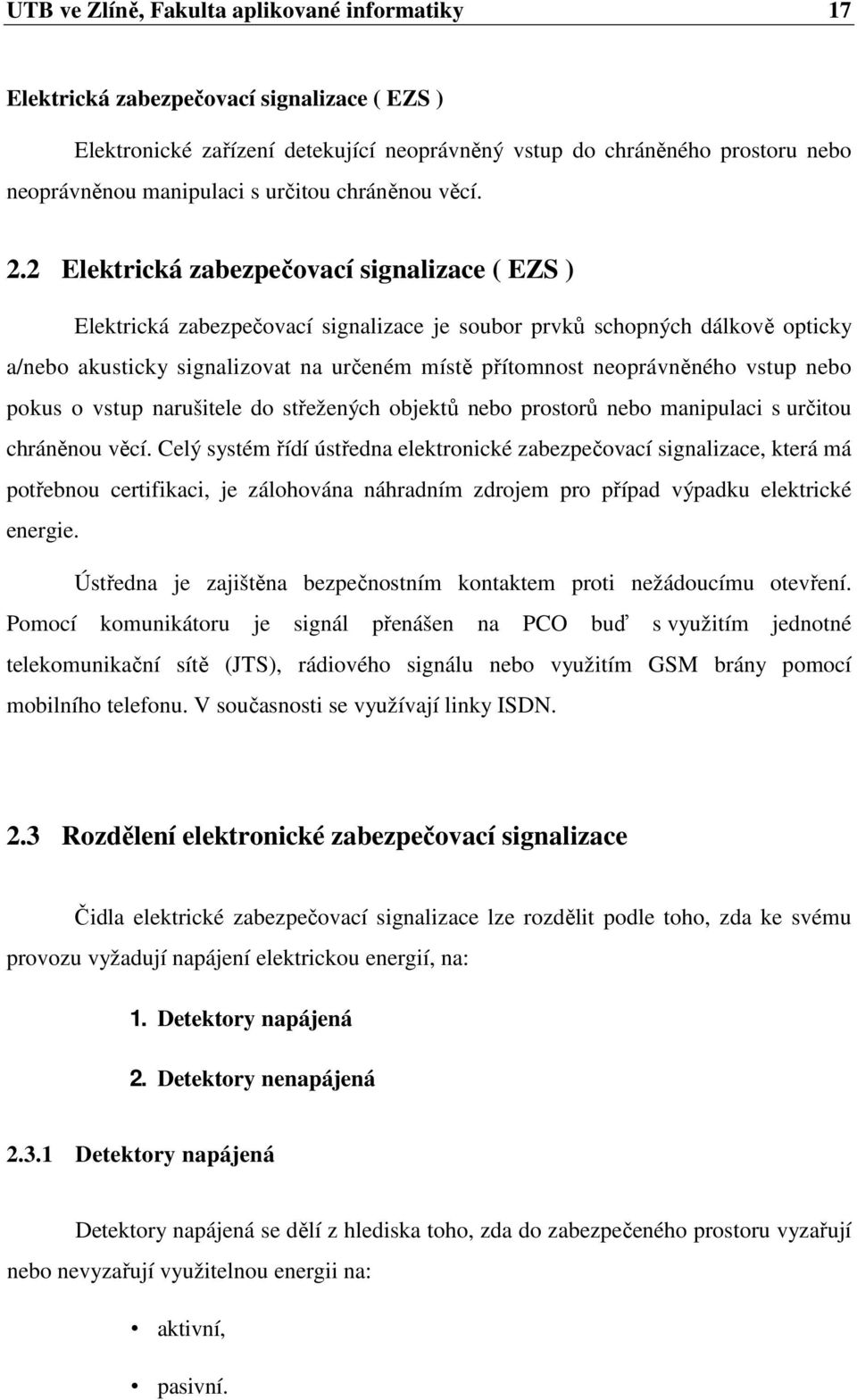 2 Elektrická zabezpečovací signalizace ( EZS ) Elektrická zabezpečovací signalizace je soubor prvků schopných dálkově opticky a/nebo akusticky signalizovat na určeném místě přítomnost neoprávněného