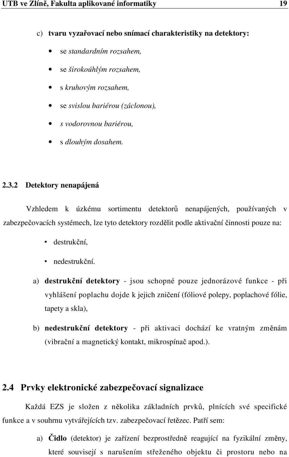 2 Detektory nenapájená Vzhledem k úzkému sortimentu detektorů nenapájených, používaných v zabezpečovacích systémech, lze tyto detektory rozdělit podle aktivační činnosti pouze na: destrukční,