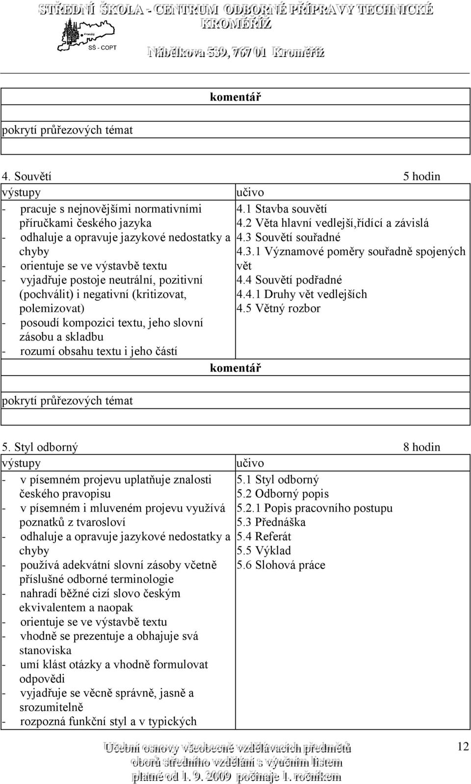 4 Souvětí podřadné 4.4.1 Druhy vět vedlejších 4.5 Větný rozbor - posoudí kompozici textu, jeho slovní zásobu a skladbu - rozumí obsahu textu i jeho částí 5.