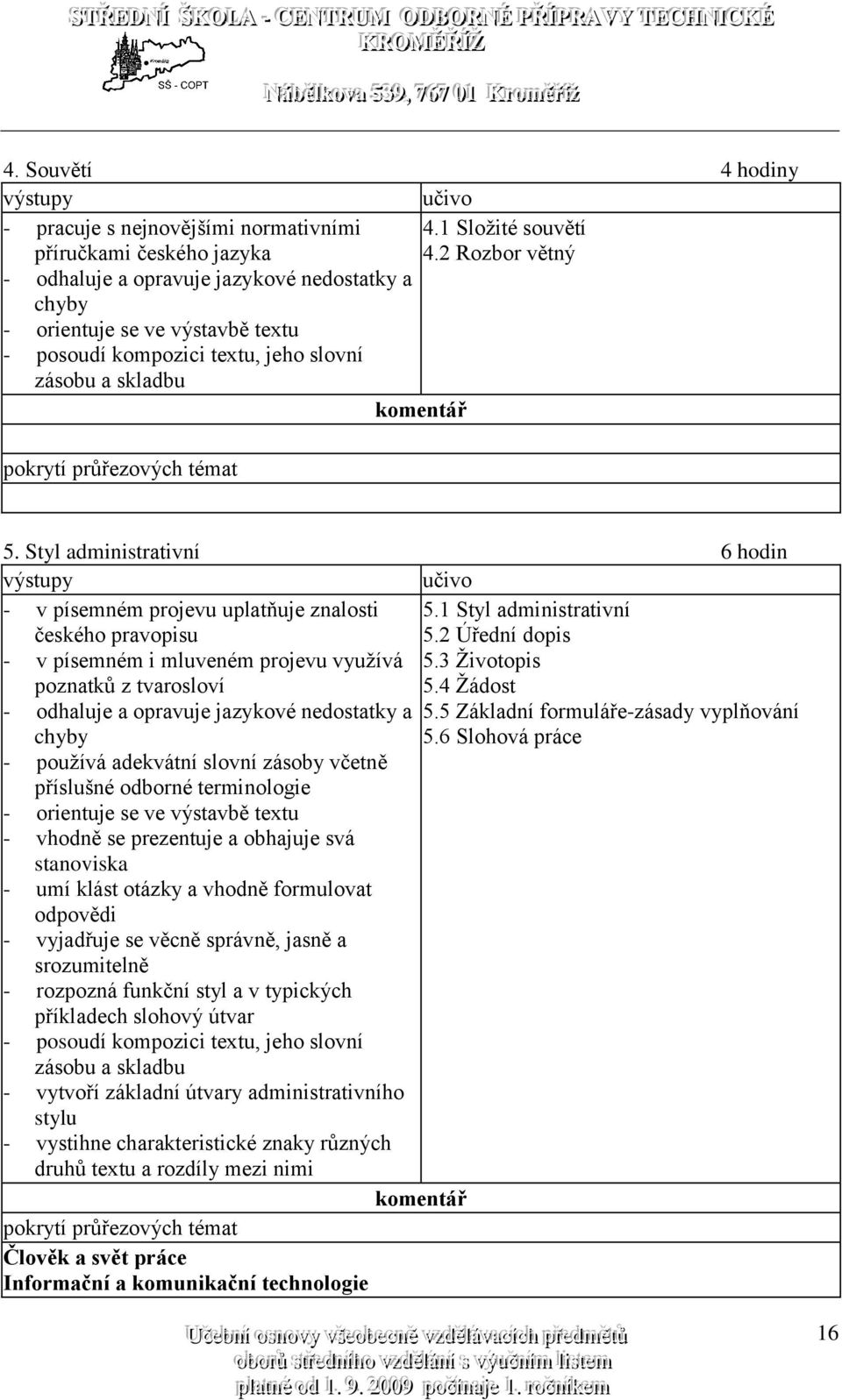 Styl administrativní 6 hodin - v písemném projevu uplatňuje znalosti českého pravopisu 5.1 Styl administrativní 5.2 Úřední dopis - v písemném i mluveném projevu využívá poznatků z tvarosloví 5.