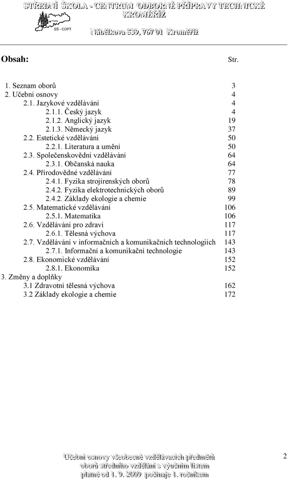 5. Matematické vzdělávání 106 2.5.1. Matematika 106 2.6. Vzdělávání pro zdraví 117 2.6.1. Tělesná výchova 117 2.7. Vzdělávání v informačních a komunikačních technologiích 143 2.7.1. Informační a komunikační technologie 143 2.