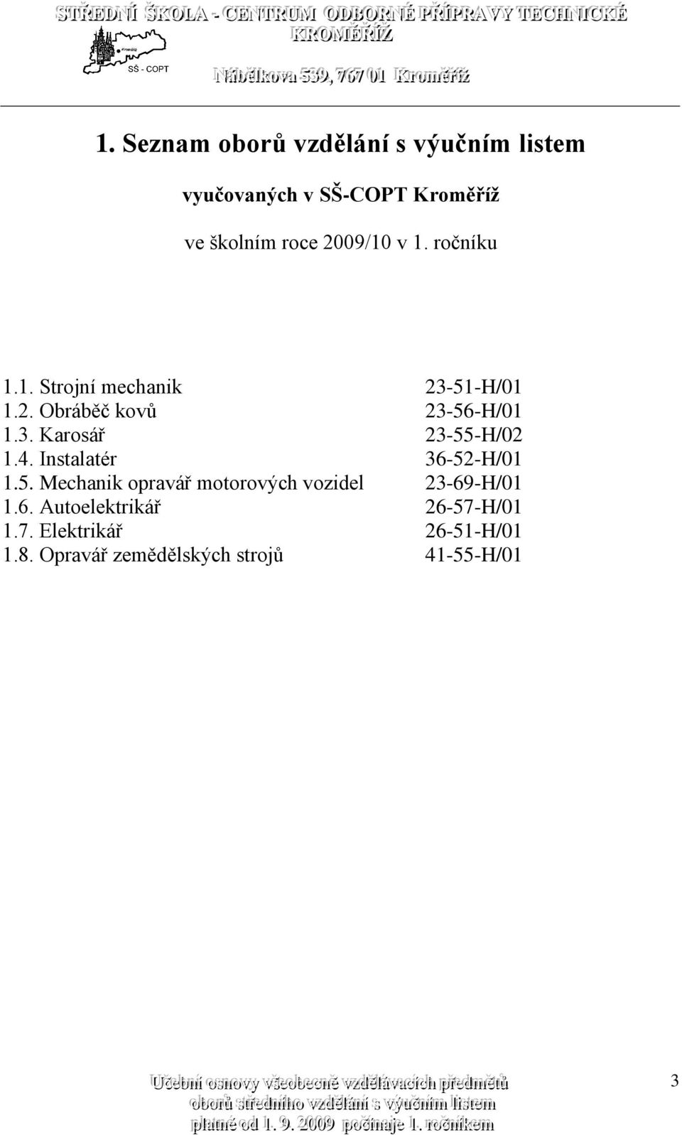 4. Instalatér 36-52-H/01 1.5. Mechanik opravář motorových vozidel 23-69-H/01 1.6. Autoelektrikář 26-57-H/01 1.