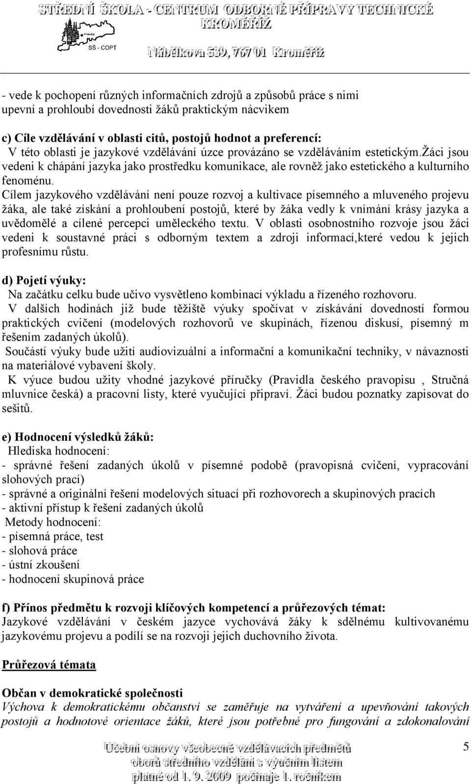 Cílem jazykového vzdělávání není pouze rozvoj a kultivace písemného a mluveného projevu žáka, ale také získání a prohloubení postojů, které by žáka vedly k vnímání krásy jazyka a uvědomělé a cílené