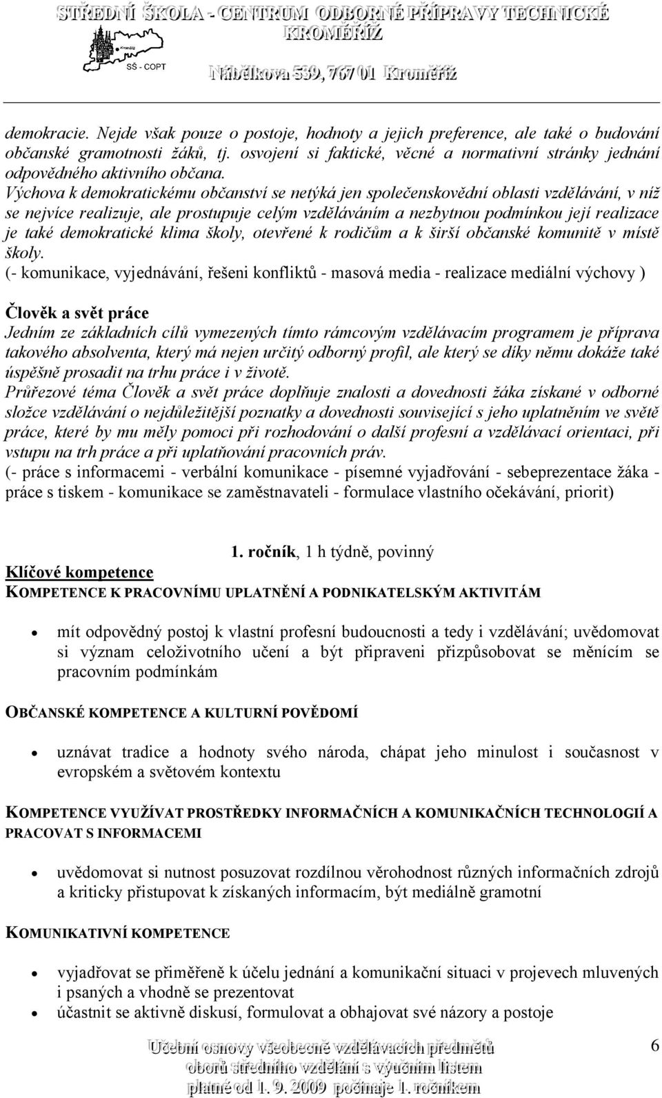 Výchova k demokratickému občanství se netýká jen společenskovědní oblasti vzdělávání, v níž se nejvíce realizuje, ale prostupuje celým vzděláváním a nezbytnou podmínkou její realizace je také