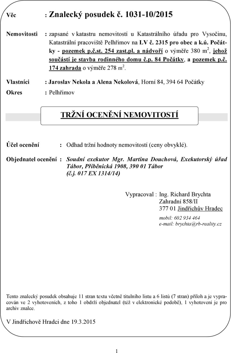 : Jaroslav Nekola a Alena Nekolová, Horní 84, 394 64 Počátky : Pelhřimov TRŽNÍ OCENĚNÍ NEMOVITOSTÍ Účel ocenění : Odhad tržní hodnoty nemovitostí (ceny obvyklé).