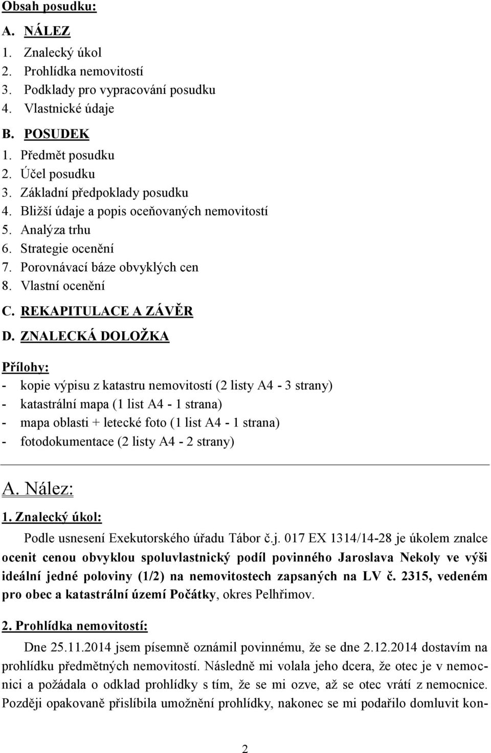 ZNALECKÁ DOLOŽKA Přílohy: - kopie výpisu z katastru nemovitostí (2 listy A4-3 strany) - katastrální mapa (1 list A4-1 strana) - mapa oblasti + letecké foto (1 list A4-1 strana) - fotodokumentace (2