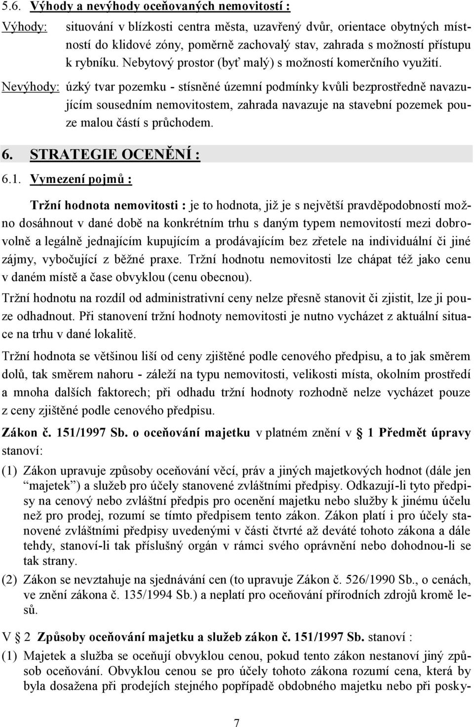 Nevýhody: úzký tvar pozemku - stísněné územní podmínky kvůli bezprostředně navazujícím sousedním nemovitostem, zahrada navazuje na stavební pozemek pouze malou částí s průchodem. 6.