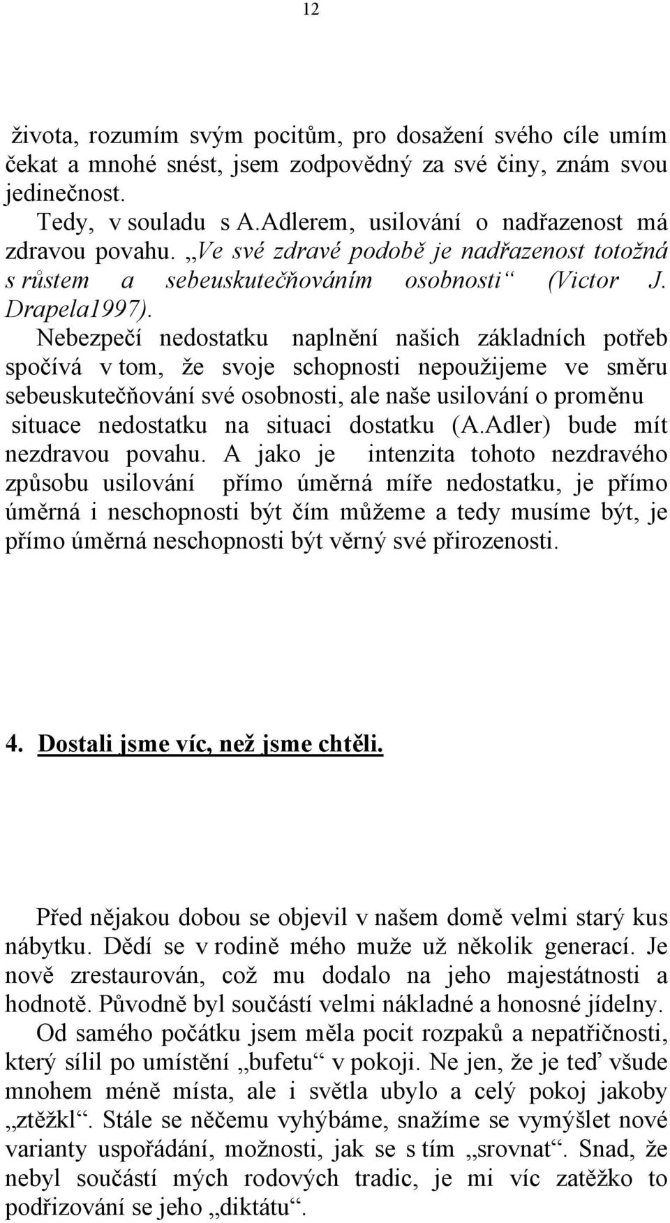 Nebezpečí nedostatku naplnění našich základních potřeb spočívá v tom, že svoje schopnosti nepoužijeme ve směru sebeuskutečňování své osobnosti, ale naše usilování o proměnu situace nedostatku na