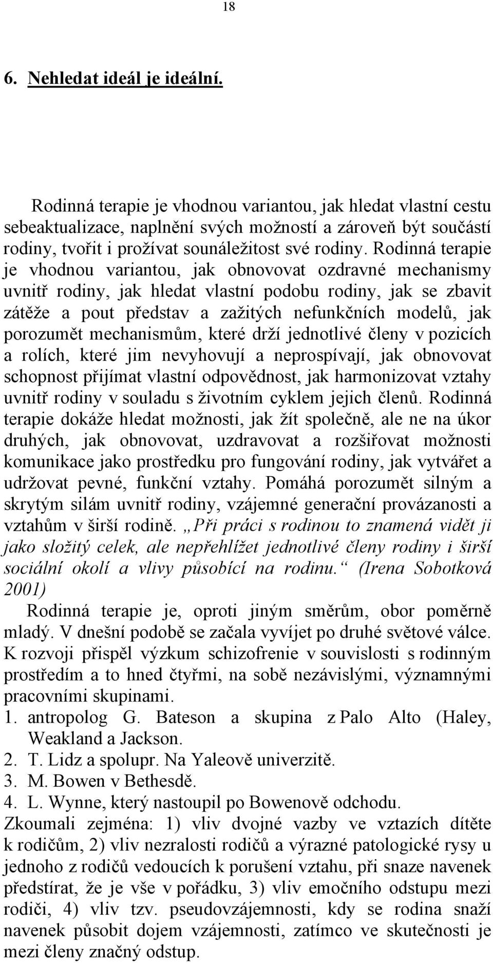 Rodinná terapie je vhodnou variantou, jak obnovovat ozdravné mechanismy uvnitř rodiny, jak hledat vlastní podobu rodiny, jak se zbavit zátěže a pout představ a zažitých nefunkčních modelů, jak