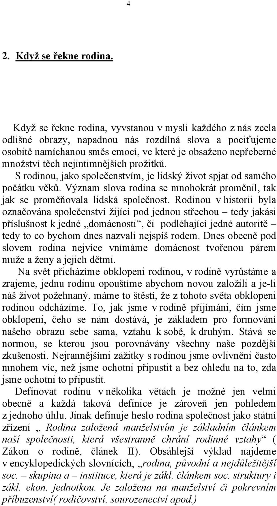 nejintimnějších prožitků. S rodinou, jako společenstvím, je lidský život spjat od samého počátku věků. Význam slova rodina se mnohokrát proměnil, tak jak se proměňovala lidská společnost.