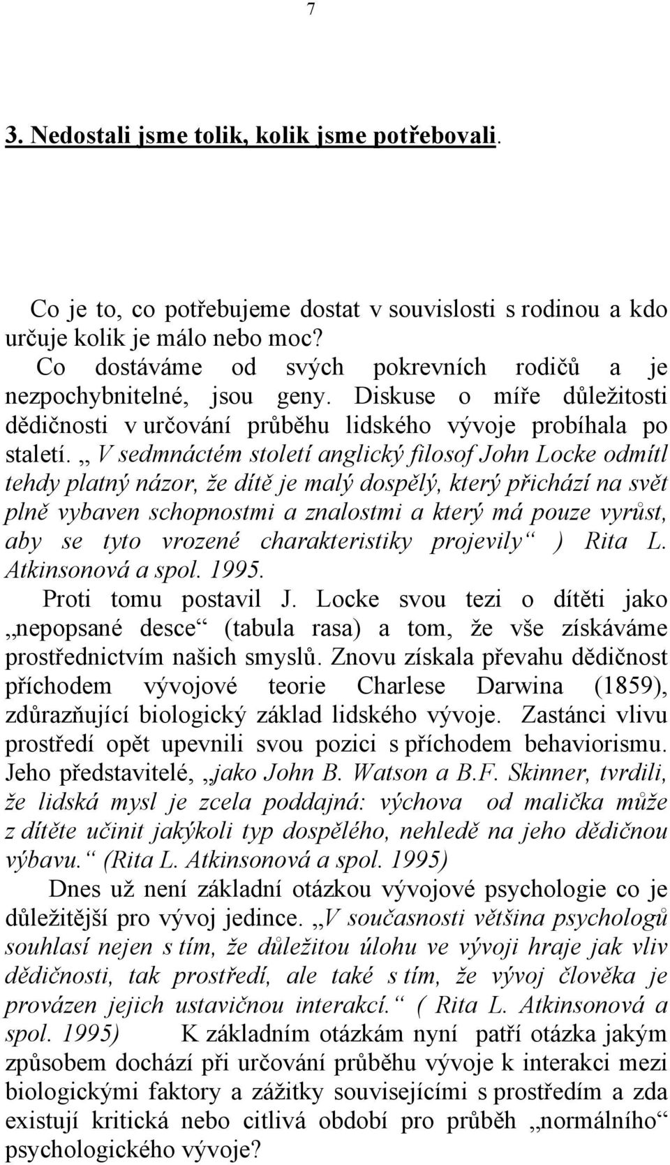 V sedmnáctém století anglický filosof John Locke odmítl tehdy platný názor, že dítě je malý dospělý, který přichází na svět plně vybaven schopnostmi a znalostmi a který má pouze vyrůst, aby se tyto