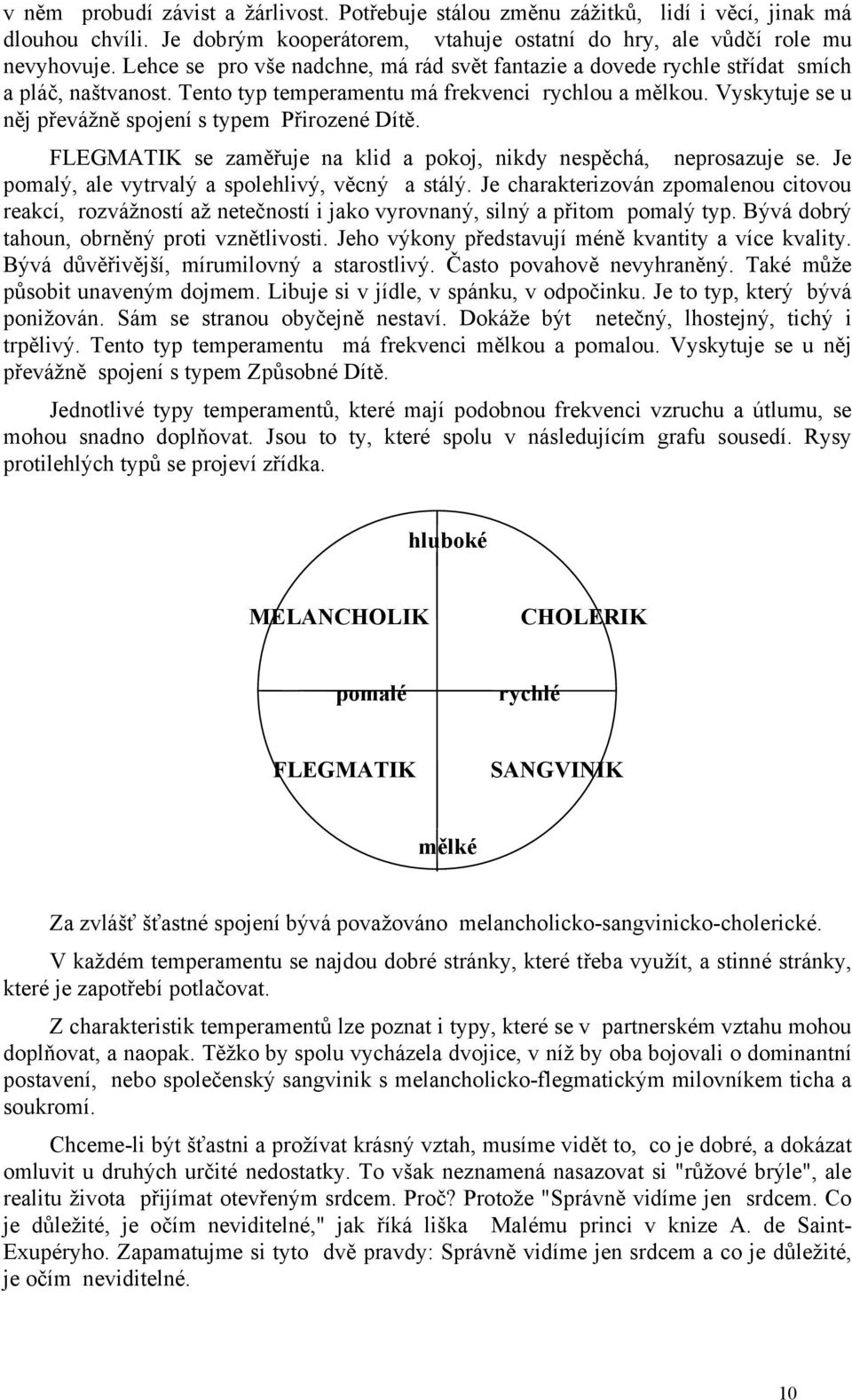 Vyskytuje se u něj převážně spojení s typem Přirozené Dítě. FLEGMATIK se zaměřuje na klid a pokoj, nikdy nespěchá, neprosazuje se. Je pomalý, ale vytrvalý a spolehlivý, věcný a stálý.