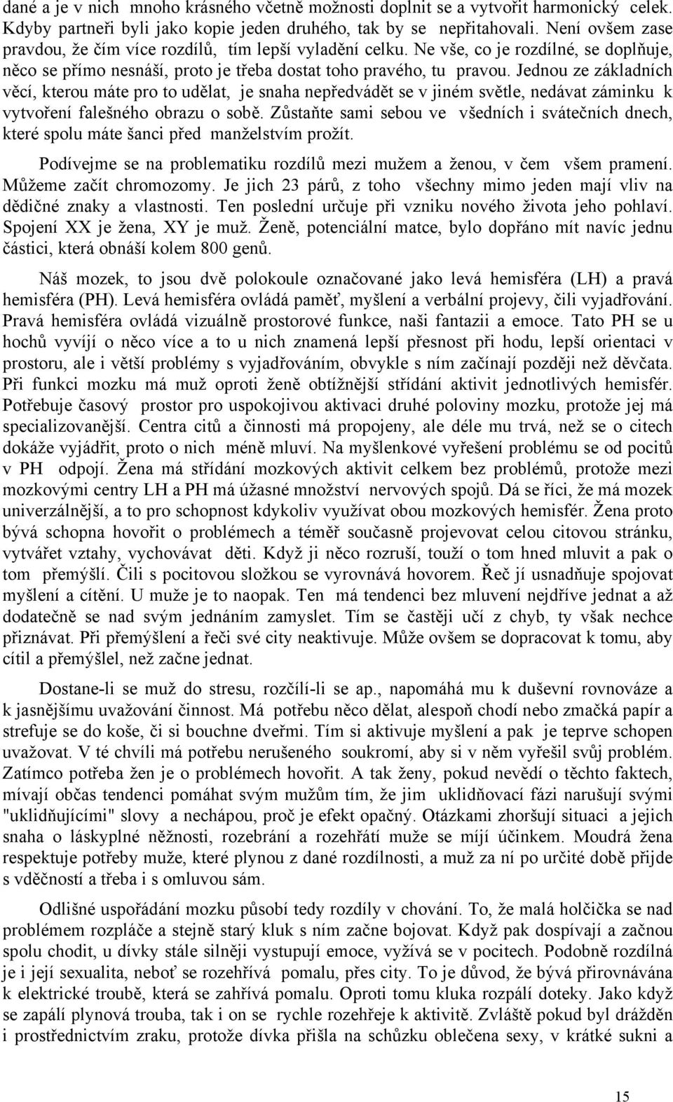 Jednou ze základních věcí, kterou máte pro to udělat, je snaha nepředvádět se v jiném světle, nedávat záminku k vytvoření falešného obrazu o sobě.