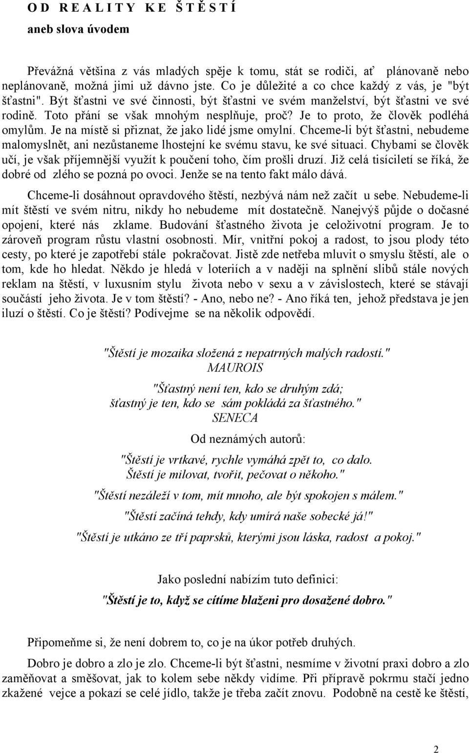 Je to proto, že člověk podléhá omylům. Je na místě si přiznat, že jako lidé jsme omylní. Chceme-li být šťastni, nebudeme malomyslnět, ani nezůstaneme lhostejní ke svému stavu, ke své situaci.