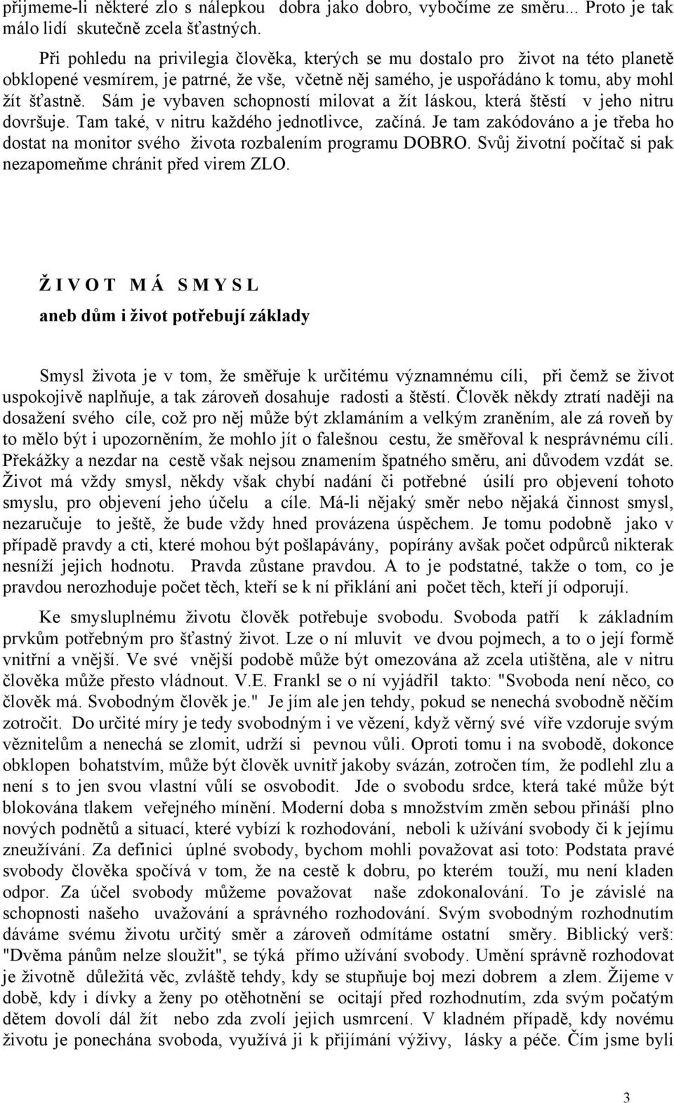 Sám je vybaven schopností milovat a žít láskou, která štěstí v jeho nitru dovršuje. Tam také, v nitru každého jednotlivce, začíná.