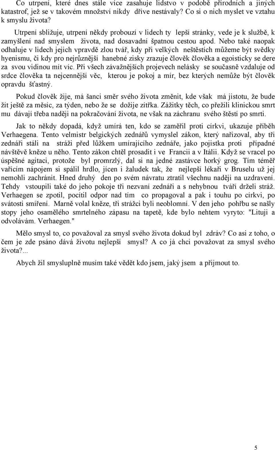 Nebo také naopak odhaluje v lidech jejich vpravdě zlou tvář, kdy při velkých neštěstích můžeme být svědky hyenismu, či kdy pro nejrůznější hanebné zisky zrazuje člověk člověka a egoisticky se dere za