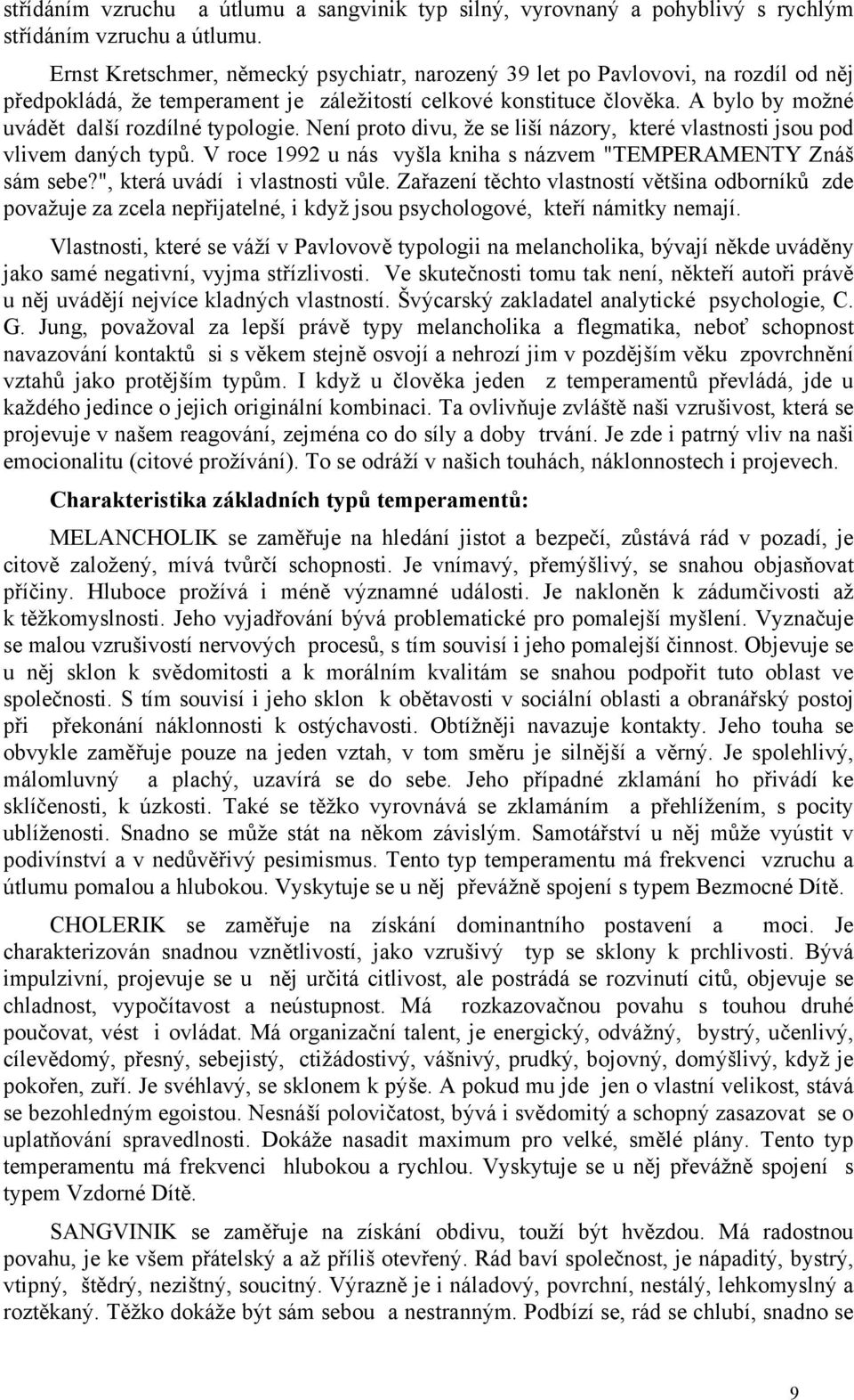 A bylo by možné uvádět další rozdílné typologie. Není proto divu, že se liší názory, které vlastnosti jsou pod vlivem daných typů. V roce 1992 u nás vyšla kniha s názvem "TEMPERAMENTY Znáš sám sebe?