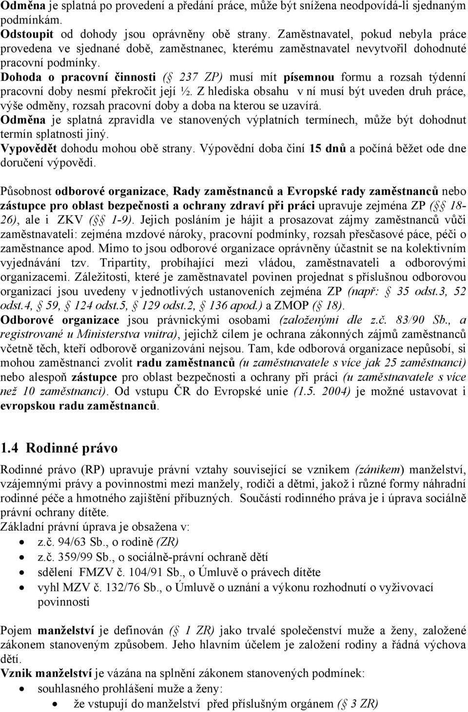 Dohoda o pracovní činnosti ( 237 ZP) musí mít písemnou formu a rozsah týdenní pracovní doby nesmí překročit její ½.